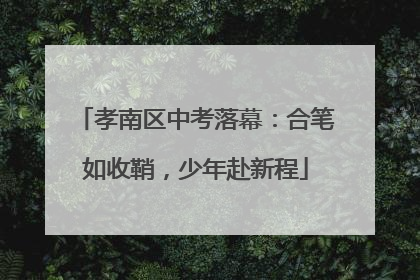 孝南区中考落幕：合笔如收鞘，少年赴新程
