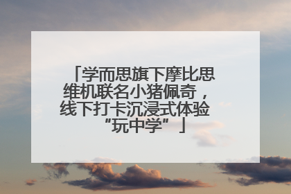 学而思旗下摩比思维机联名小猪佩奇，线下打卡沉浸式体验“玩中学”