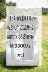 宁夏银川农商旅产品进京展销 签约额超3300万元