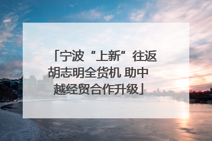 宁波“上新”往返胡志明全货机 助中越经贸合作升级