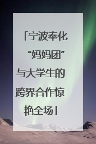 宁波奉化“妈妈团”与大学生的跨界合作惊艳全场
