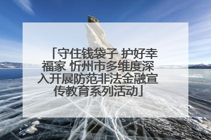 守住钱袋子 护好幸福家 忻州市多维度深入开展防范非法金融宣传教育系列活动