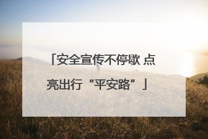 安全宣传不停歇 点亮出行“平安路”