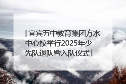 宜宾五中教育集团方水中心校举行2025年少先队退队暨入队仪式