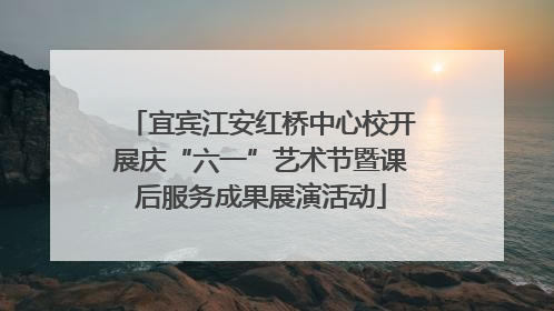 宜宾江安红桥中心校开展庆“六一”艺术节暨课后服务成果展演活动