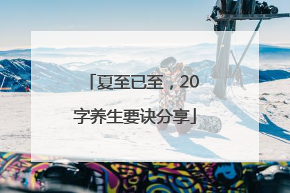 夏至已至，20字养生要诀分享
