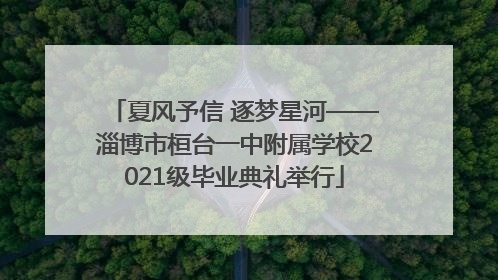 夏风予信 逐梦星河——淄博市桓台一中附属学校2021级毕业典礼举行
