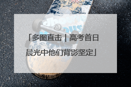 多图直击｜高考首日 晨光中他们背影坚定