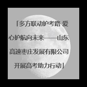 多方联动护考路 爱心护航向未来——山东高速枣庄发展有限公司开展高考助力行动