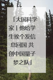 大国科学家丨他给学生挨个发信息回国 共创中国量子梦之队