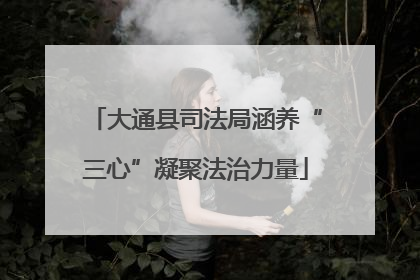 大通县司法局涵养“三心”凝聚法治力量