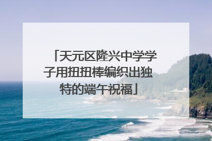 天元区隆兴中学学子用扭扭棒编织出独特的端午祝福