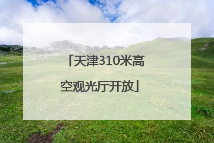 天津310米高空观光厅开放