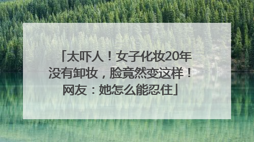 太吓人！女子化妆20年没有卸妆，脸竟然变这样！网友：她怎么能忍住