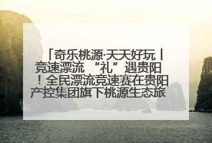 奇乐桃源·天天好玩丨竞速漂流 “礼”遇贵阳！全民漂流竞速赛在贵阳产控集团旗下桃源生态旅游度假区举行
