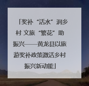 奖补“活水”润乡村 文旅“繁花”助振兴——黄龙县以旅游奖补政策激活乡村振兴新动能