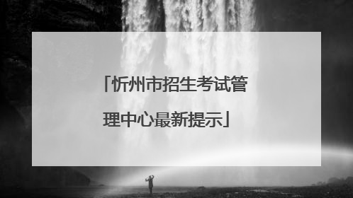 忻州市招生考试管理中心最新提示