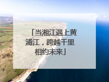 当湘江遇上黄浦江，跨越千里相约未来
