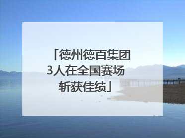德州德百集团3人在全国赛场斩获佳绩