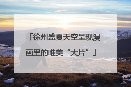 徐州盛夏天空呈现漫画里的唯美“大片”