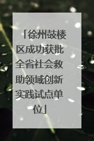 徐州鼓楼区成功获批全省社会救助领域创新实践试点单位