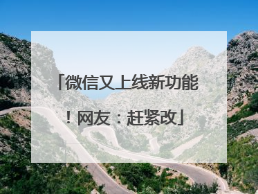 微信又上线新功能！网友：赶紧改