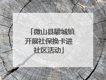 微山县驩城镇开展社保换卡进社区活动