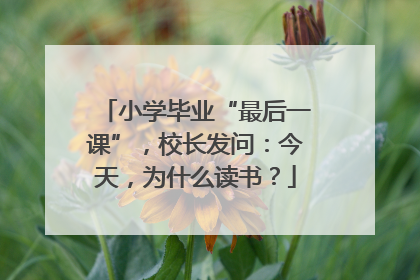 小学毕业“最后一课”，校长发问：今天，为什么读书？