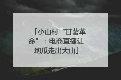 小山村“甘薯革命”：电商直播让地瓜走出大山