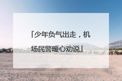 少年负气出走，机场民警暖心劝说
