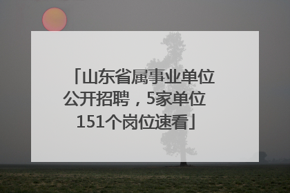 山东省属事业单位公开招聘，5家单位151个岗位速看