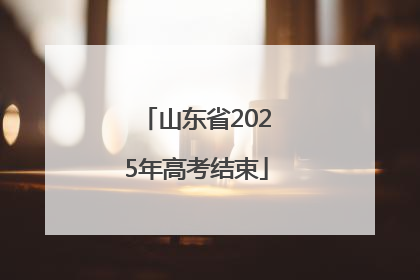 山东省2025年高考结束
