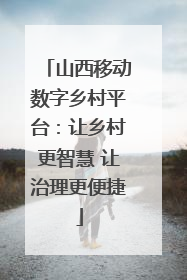 山西移动数字乡村平台：让乡村更智慧 让治理更便捷