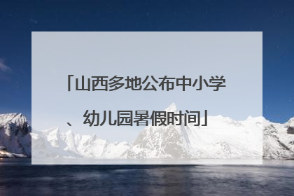 山西多地公布中小学、幼儿园暑假时间