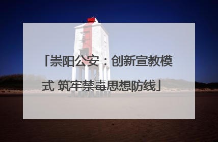 崇阳公安：创新宣教模式 筑牢禁毒思想防线