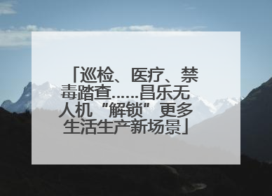 巡检、医疗、禁毒踏查……昌乐无人机“解锁”更多生活生产新场景