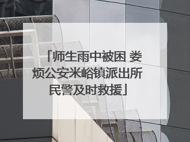 师生雨中被困 娄烦公安米峪镇派出所民警及时救援