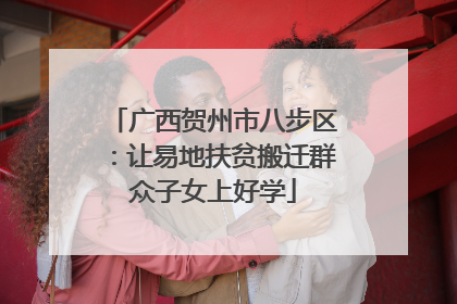 广西贺州市八步区：让易地扶贫搬迁群众子女上好学