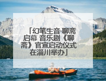 幻笔生音·聊斋启幕 音乐剧《聊斋》官宣启动仪式在淄川举办