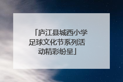 庐江县城西小学足球文化节系列活动精彩纷呈
