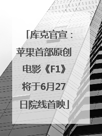 库克官宣：苹果首部原创电影《F1》将于6月27日院线首映