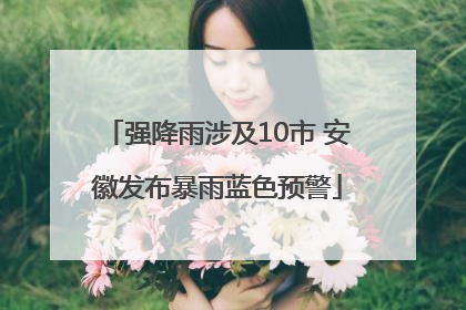 强降雨涉及10市 安徽发布暴雨蓝色预警