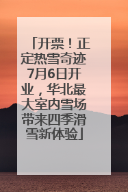 开票！正定热雪奇迹7月6日开业，华北最大室内雪场带来四季滑雪新体验