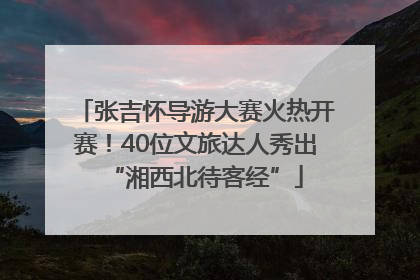 张吉怀导游大赛火热开赛！40位文旅达人秀出“湘西北待客经”