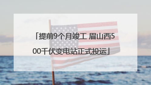 提前9个月竣工 眉山西500千伏变电站正式投运