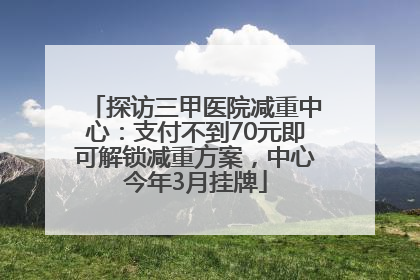 探访三甲医院减重中心：支付不到70元即可解锁减重方案，中心今年3月挂牌