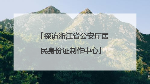 探访浙江省公安厅居民身份证制作中心