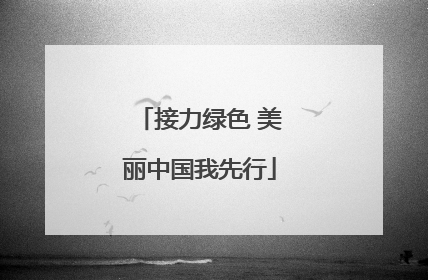 接力绿色 美丽中国我先行