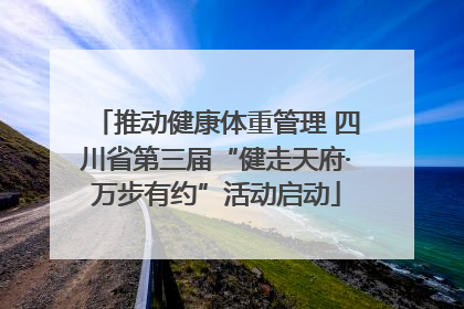 推动健康体重管理 四川省第三届“健走天府·万步有约”活动启动