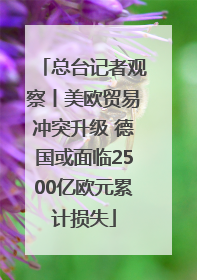 总台记者观察丨美欧贸易冲突升级 德国或面临2500亿欧元累计损失